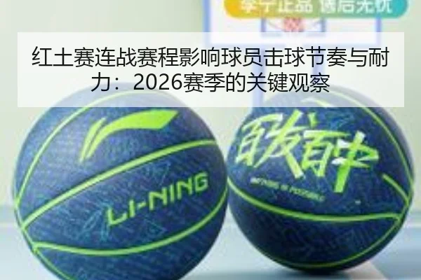 红土赛连战赛程影响球员击球节奏与耐力：2026赛季的关键观察（BBSports）