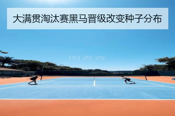 大满贯淘汰赛黑马晋级改变种子分布 - BBSports