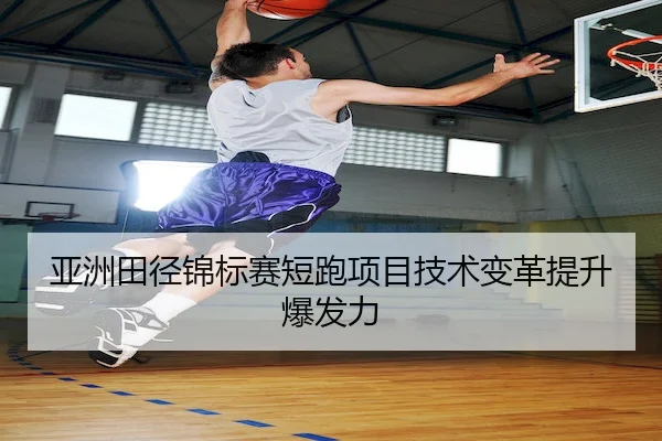 亚洲田径锦标赛短跑项目技术变革提升爆发力 - BBSports